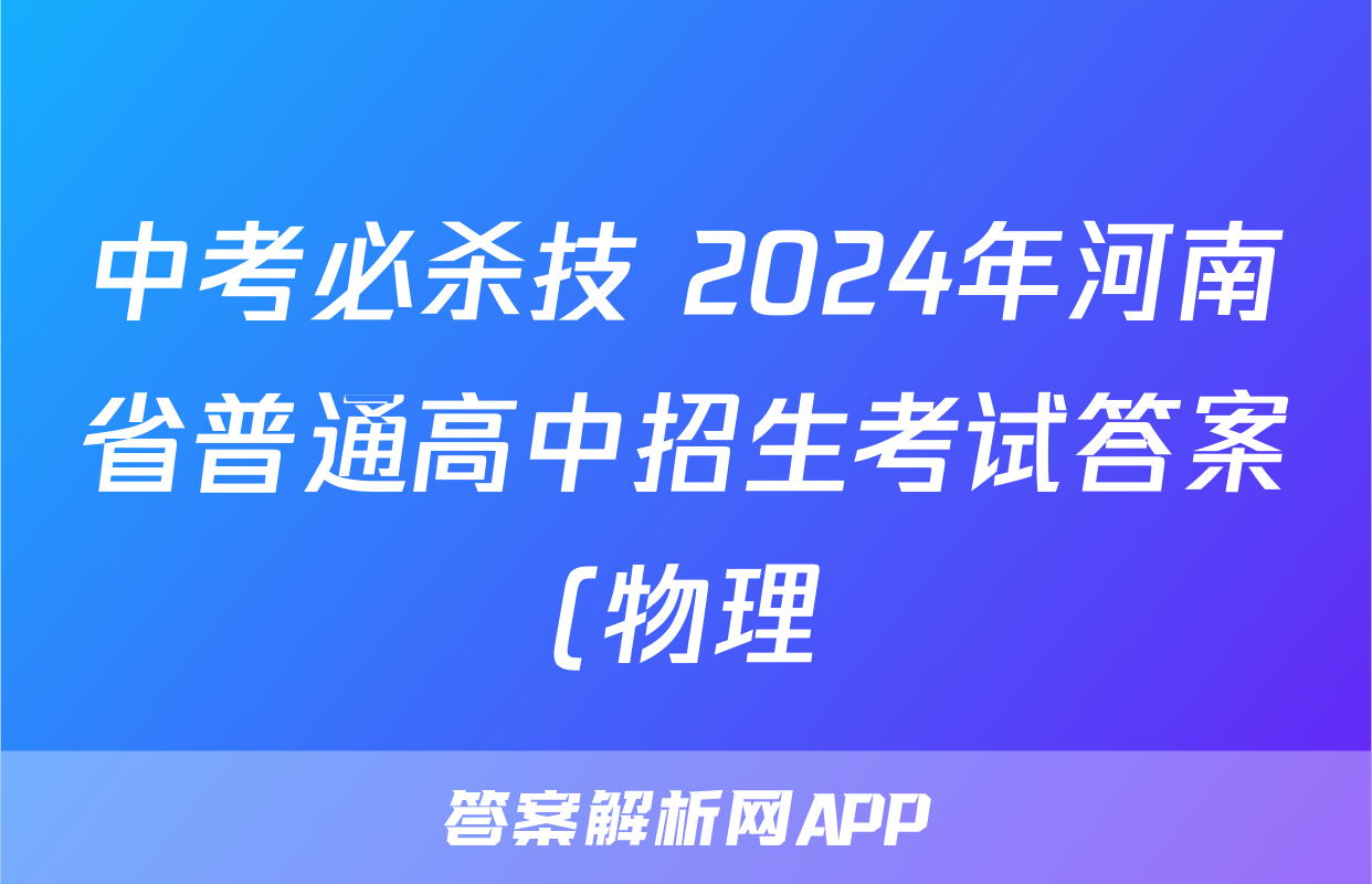 中考必杀技 2024年河南省普通高中招生考试答案(物理)